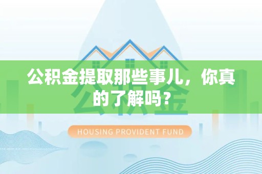 石狮公积金提取那些事儿，你真的了解吗？