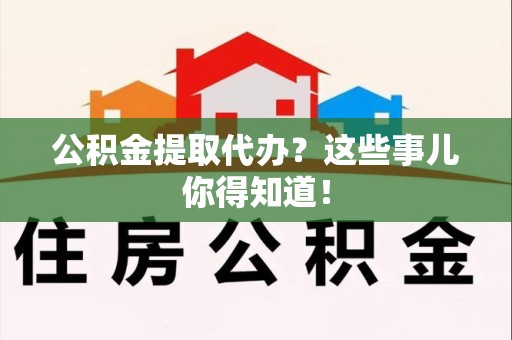 石狮公积金提取代办？这些事儿你得知道！