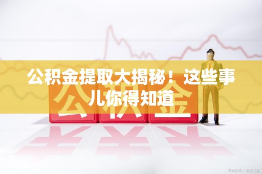 石狮公积金提取大揭秘！这些事儿你得知道