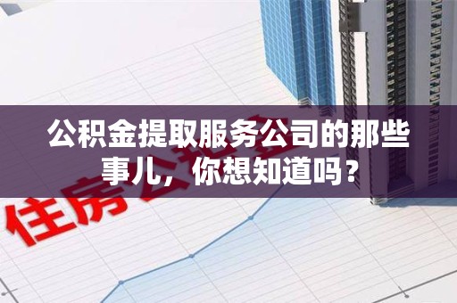 石狮公积金提取服务公司的那些事儿，你想知道吗？