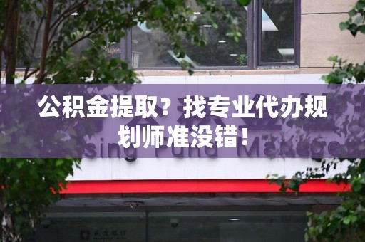 石狮公积金提取？找专业代办规划师准没错！