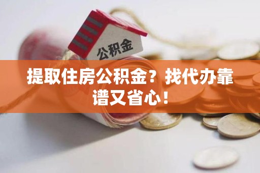 石狮提取住房公积金？找代办靠谱又省心！