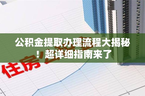 石狮公积金提取办理流程大揭秘！超详细指南来了