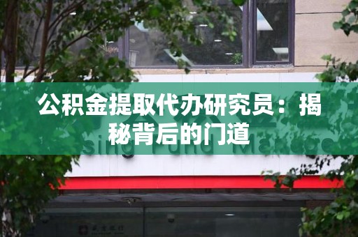 石狮公积金提取代办研究员：揭秘背后的门道