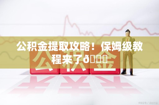 石狮公积金提取攻略！保姆级教程来了😎