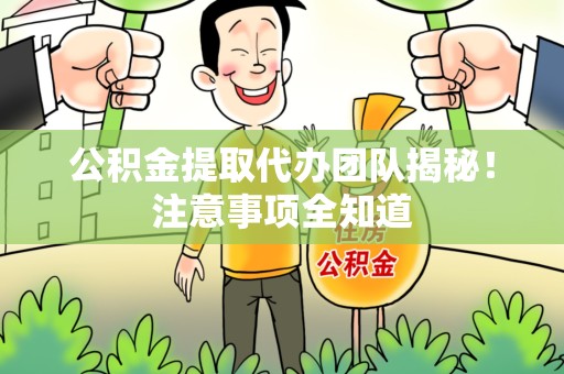 石狮公积金提取代办团队揭秘！注意事项全知道