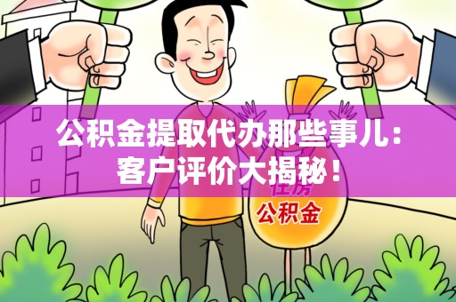 石狮公积金提取代办那些事儿：客户评价大揭秘！