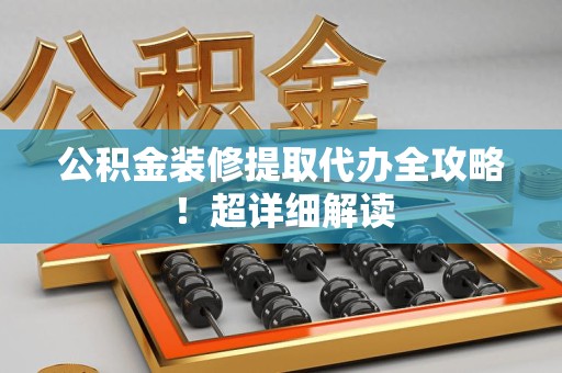 石狮公积金装修提取代办全攻略！超详细解读