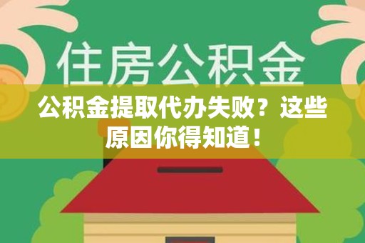 石狮公积金提取代办失败?这些原因你得知道! 石狮公积金提取代办失败?这些原因你得知道!