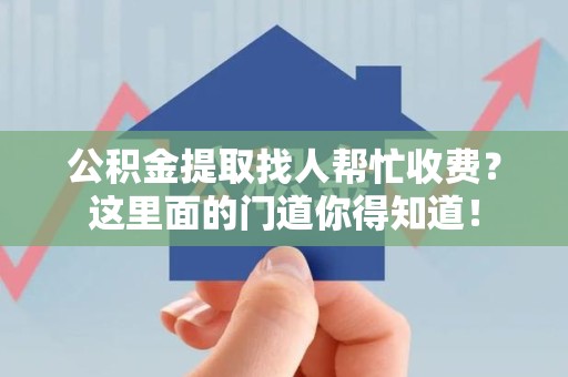 石狮公积金提取找人帮忙收费？这里面的门道你得知道！