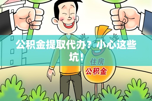 石狮公积金提取代办?小心这些坑! 石狮公积金提取代办?小心这些坑!