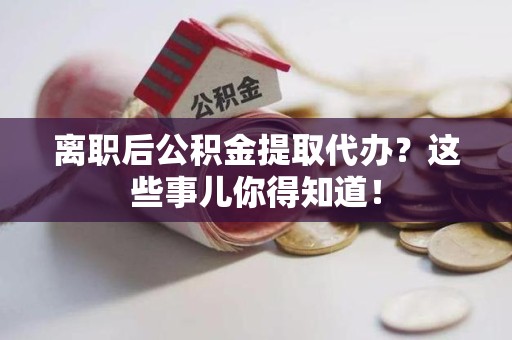 石狮离职后公积金提取代办?这些事儿你得知道! 石狮离职后公积金提取代办?这些事儿你得知道!