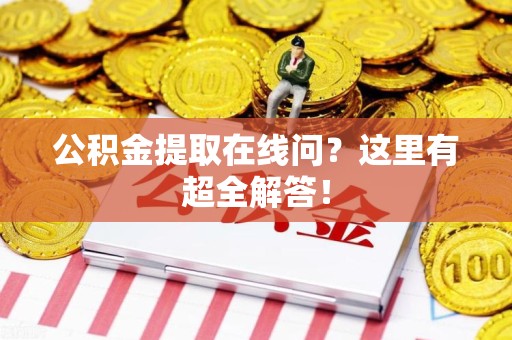 石狮公积金提取在线问?这里有超全解答! 石狮公积金提取在线问?这里有超全解答!