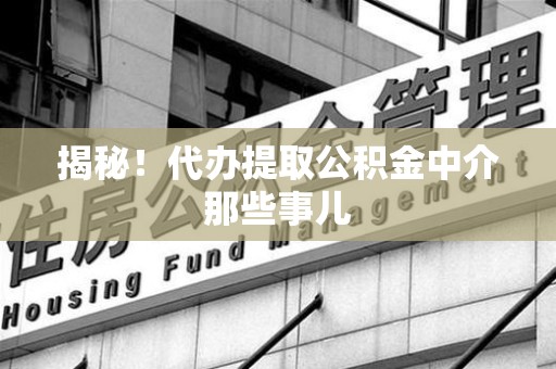 石狮揭秘！代办提取公积金中介那些事儿