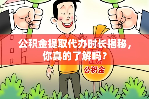 石狮公积金提取代办时长揭秘，你真的了解吗？