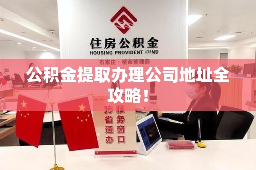 石狮公积金提取办理公司地址全攻略！