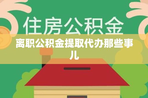 石狮离职公积金提取代办那些事儿