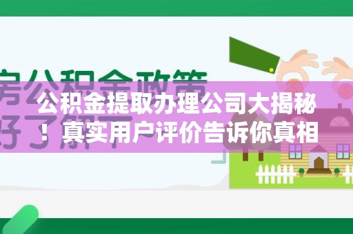 石狮公积金提取办理公司大揭秘！真实用户评价告诉你真相